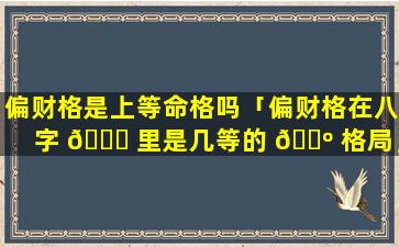 偏财格是上等命格吗「偏财格在八字 🐝 里是几等的 🐺 格局」